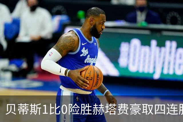 贝蒂斯1比0险胜赫塔费豪取四连胜追平巴萨西甲告别双雄争霸争冠格局生变